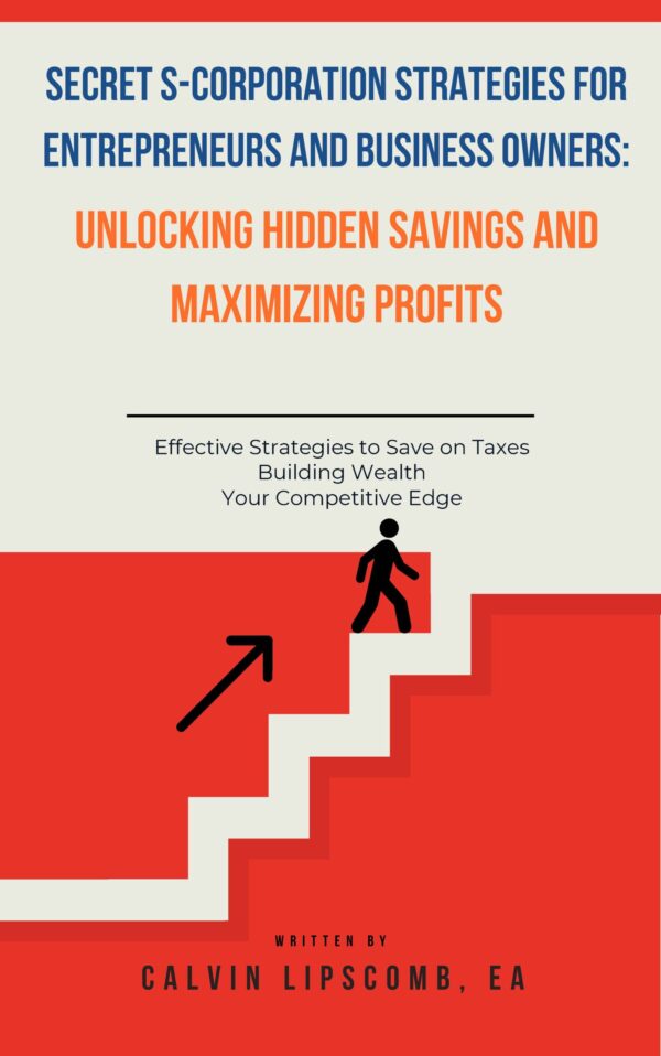 S-Corporation Secret Strategies for Entrepreneurs and Business Owners: Unlocking Hidden Savings And Maximizing Profits